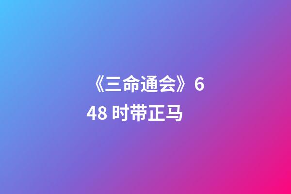 《三命通会》6.48 时带正马